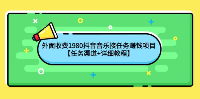 外面收费1980抖音音乐接任务赚钱项目【任务渠道+详细教程】-金云网创--一切美好高质量资源，尽在金云网创！