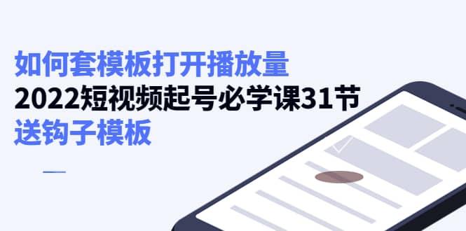 如何套模板打开播放量，2022短视频起号必学课31节，送钩子模板-金云网创--一切美好高质量资源，尽在金云网创！