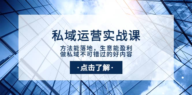 私域运营实战课：方法能落地，生意能盈利，做私域不可错过的好内容-金云网创--一切美好高质量资源，尽在金云网创！