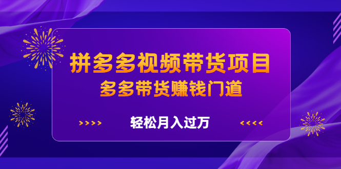 拼多多视频带货项目，多多带货赚钱门道 价值368元-金云网创--一切美好高质量资源，尽在金云网创！