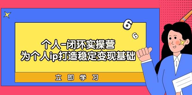 （9331期）个人-闭环实操营：为个人ip打造稳定变现基础，从价值定位/爆款打造/产品…-金云网创--一切美好高质量资源，尽在金云网创！