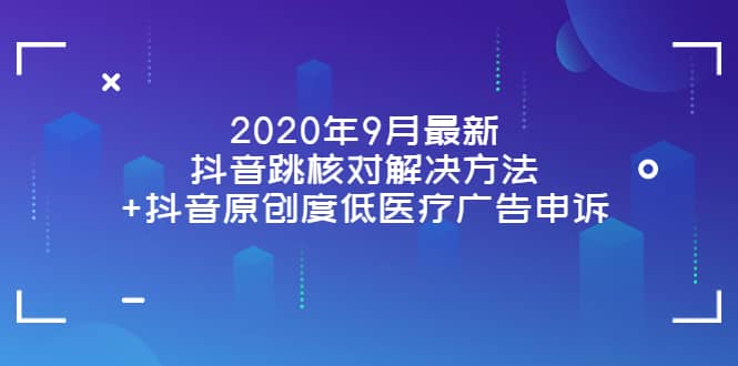 2020年9月最新抖音跳核对解决方法+抖音原创度低医疗广告申诉-金云网创--一切美好高质量资源，尽在金云网创！