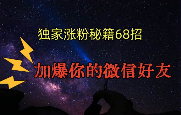 独家引流秘籍68招，深藏多年的压箱底，效果惊人，加爆你的微信好友！-金云网创--一切美好高质量资源，尽在金云网创！