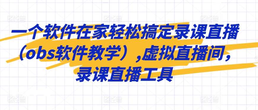 一个软件在家轻松搞定录课直播（obs软件教学）,虚拟直播间，录课直播工具-金云网创--一切美好高质量资源，尽在金云网创！