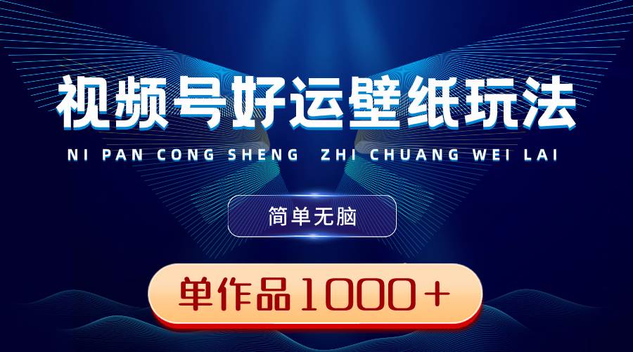 （8691期）视频号好运壁纸玩法，简单无脑 ，发一个爆一个，单作品收益1000＋-金云网创--一切美好高质量资源，尽在金云网创！