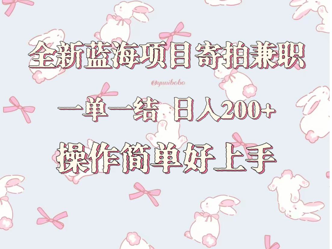 全新蓝海项目寄拍兼职，日入200+，操作简单好上手。-金云网创--一切美好高质量资源，尽在金云网创！