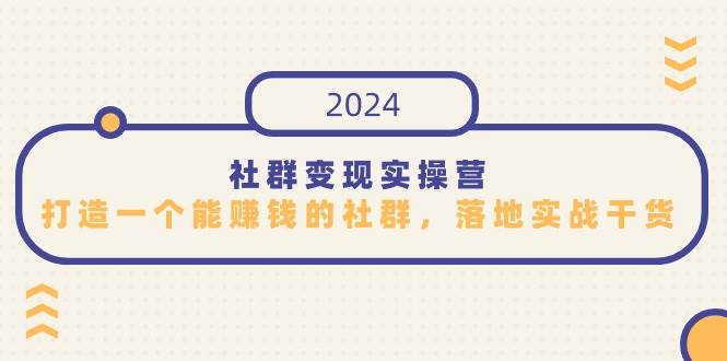 （9349期）社群变现实操营，打造一个能赚钱的社群，落地实战干货，尤其适合知识变现-金云网创--一切美好高质量资源，尽在金云网创！