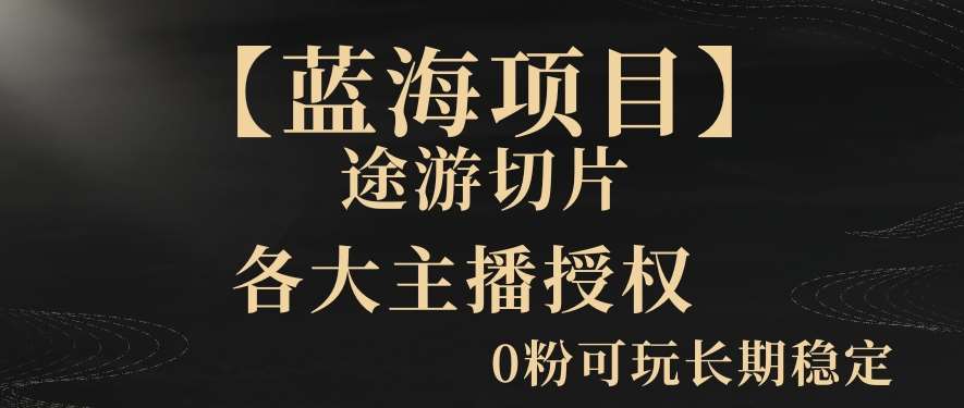 【蓝海项目】抖音途游切片实测一星期收入5000+0粉可玩长期稳定【揭秘】-金云网创--一切美好高质量资源，尽在金云网创！