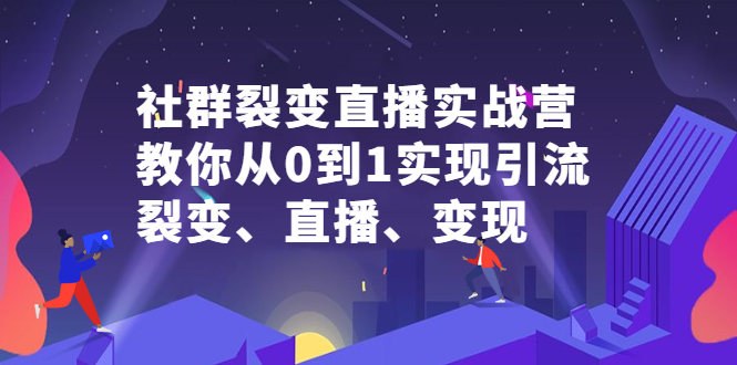 社群裂变直播实战营，教你从0到1实现引流、裂变、直播、变现-金云网创--一切美好高质量资源，尽在金云网创！