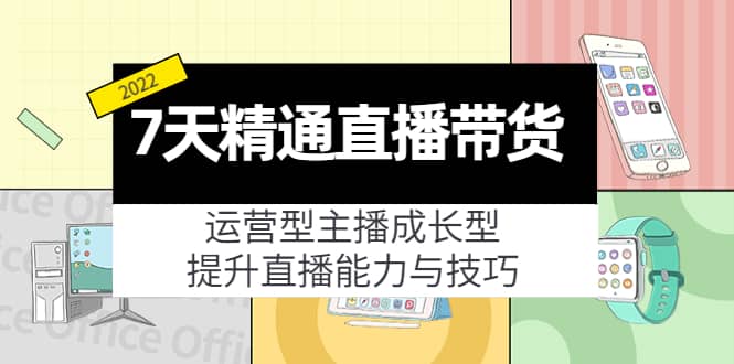 7天精通直播带货，运营型主播成长型，提升直播能力与技巧（19节课）-金云网创--一切美好高质量资源，尽在金云网创！