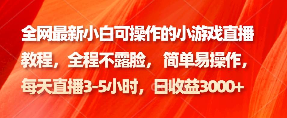 全网最新小白可操作的小游戏直播教程，全程不露脸， 简单易操作，日收益3000+-金云网创--一切美好高质量资源，尽在金云网创！