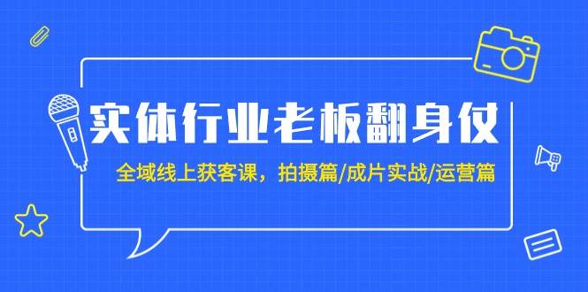 （9332期）实体行业老板翻身仗：全域-线上获客课，拍摄篇/成片实战/运营篇（20节课）-金云网创--一切美好高质量资源，尽在金云网创！