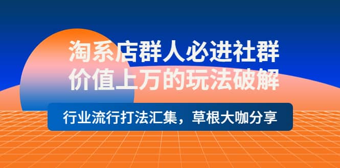 淘系店群人必进社群，价值上万的玩法破解，行业流行打法汇集，草根大咖分享-金云网创--一切美好高质量资源，尽在金云网创！