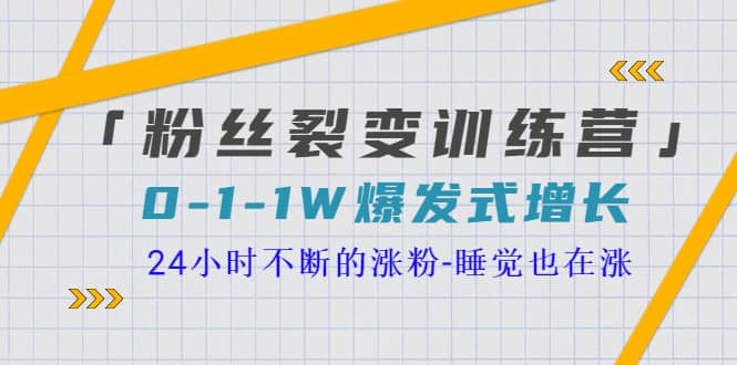 「粉丝裂变训练营」0-1-1w爆发式增长，24小时不断的涨粉-睡觉也在涨-16节课-金云网创--一切美好高质量资源，尽在金云网创！