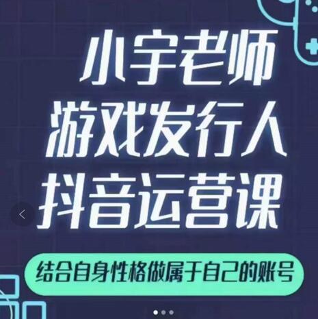 小宇老师游戏发行人实战课，非常适合想把抖音做个副业的人，或者2次创业的人-金云网创--一切美好高质量资源，尽在金云网创！