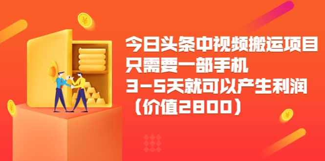 今日头条中视频搬运项目，只需要一部手机3-5天就可以产生利润（价值2800）-金云网创--一切美好高质量资源，尽在金云网创！