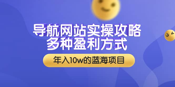 导航网站实操攻略，多种盈利方式，年入10w的蓝海项目（附搭建教学+源码）-金云网创--一切美好高质量资源，尽在金云网创！