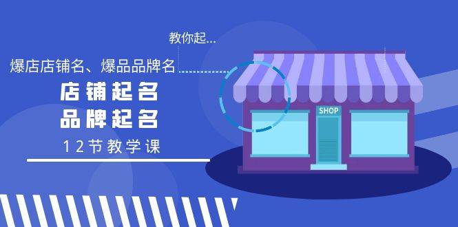 （9063期）教你起“爆店店铺名、爆品品牌名”，店铺起名，品牌起名（12节教学课）-金云网创--一切美好高质量资源，尽在金云网创！