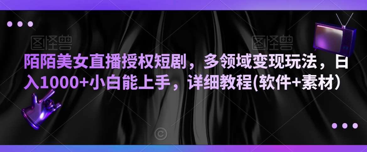 陌陌美女直播授权短剧，多领域变现玩法，日入1000+小白能上手，详细教程(软件+素材）【揭秘】-金云网创--一切美好高质量资源，尽在金云网创！