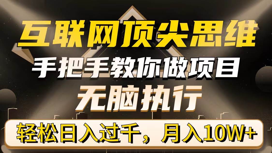 （9311期）互联网顶尖思维，手把手教你做项目，无脑执行，轻松日入过千，月入10W+-金云网创--一切美好高质量资源，尽在金云网创！