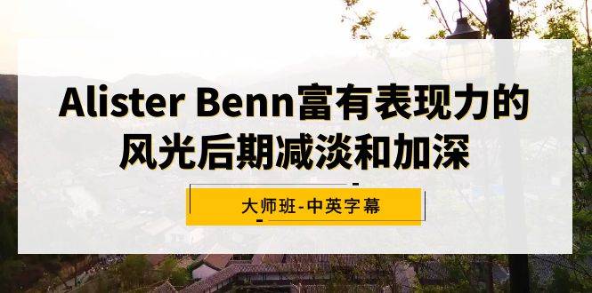 （9035期）Alister Benn富有表现力的风光后期减淡和加深大师班-中英字幕-金云网创--一切美好高质量资源，尽在金云网创！