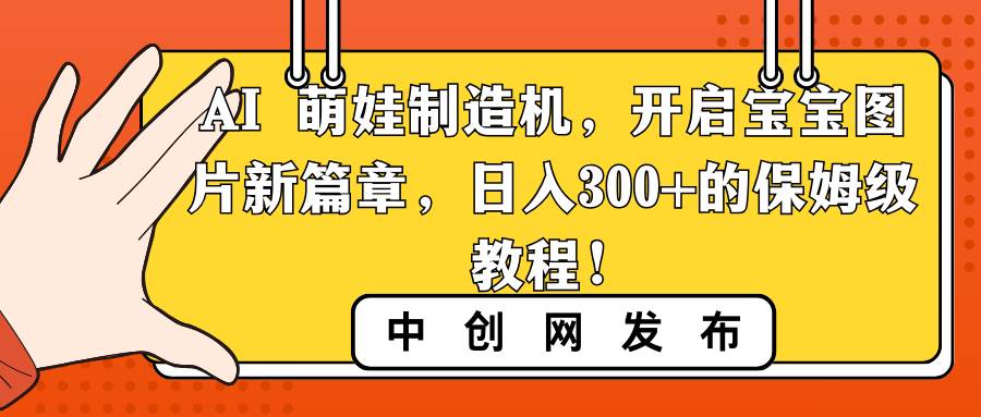 （8734期）AI 萌娃制造机，开启宝宝图片新篇章，日入300+的保姆级教程！-金云网创--一切美好高质量资源，尽在金云网创！