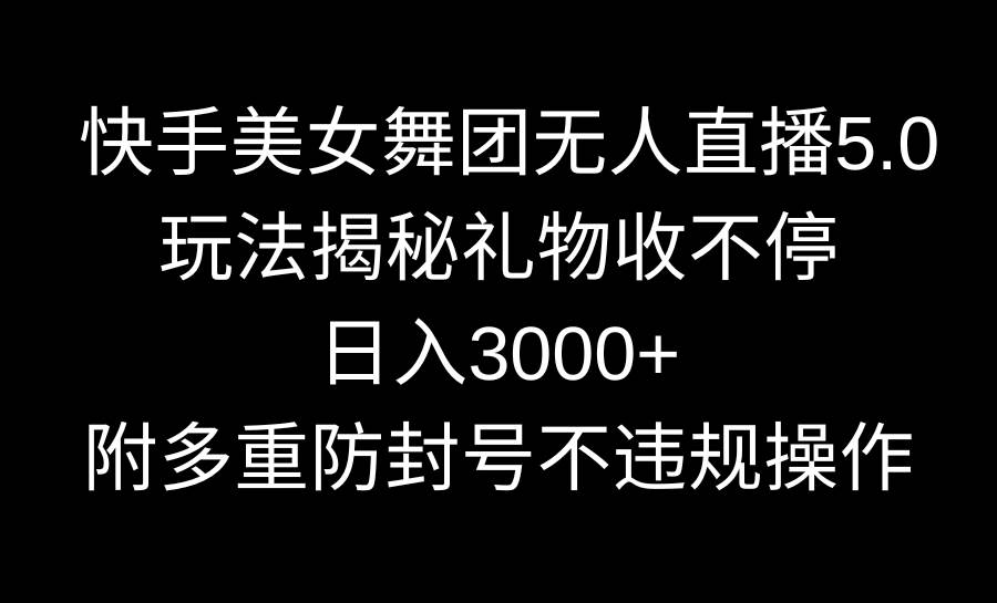 （9062期）快手美女舞团无人直播5.0玩法揭秘，礼物收不停，日入3000+，内附多重防…-金云网创--一切美好高质量资源，尽在金云网创！