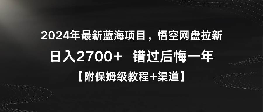 （9095期）2024年最新蓝海项目，悟空网盘拉新，日入2700+错过后悔一年【附保姆级教…-金云网创--一切美好高质量资源，尽在金云网创！