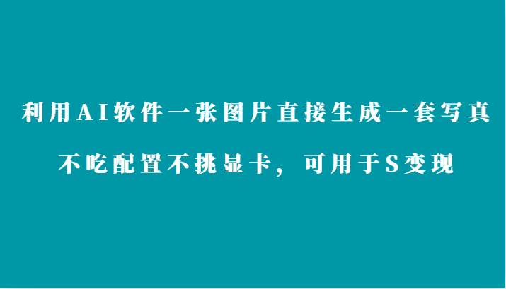 利用AI软件只需一张图片直接生成一套写真，不吃配置不挑显卡，可用于S变现-金云网创--一切美好高质量资源，尽在金云网创！