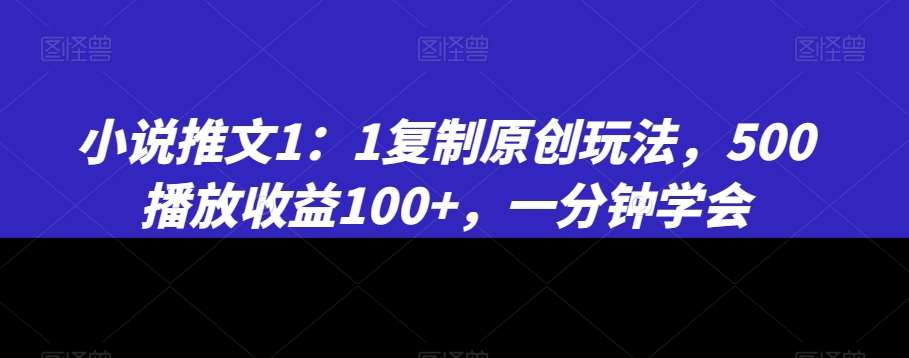 小说推文1：1复制原创玩法，500播放收益100+，一分钟学会【揭秘】-金云网创--一切美好高质量资源，尽在金云网创！