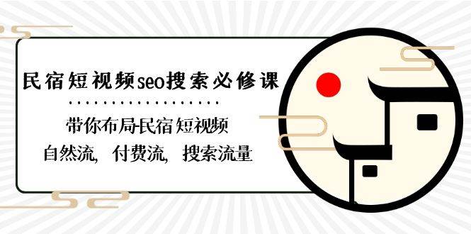 （8839期）民宿-短视频seo搜索必修课：带你布局-民宿 短视频自然流，付费流，搜索流量-金云网创--一切美好高质量资源，尽在金云网创！