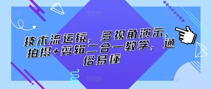 技术流运镜，多视角演示，拍摄+剪辑二合一教学，通俗易懂-金云网创--一切美好高质量资源，尽在金云网创！