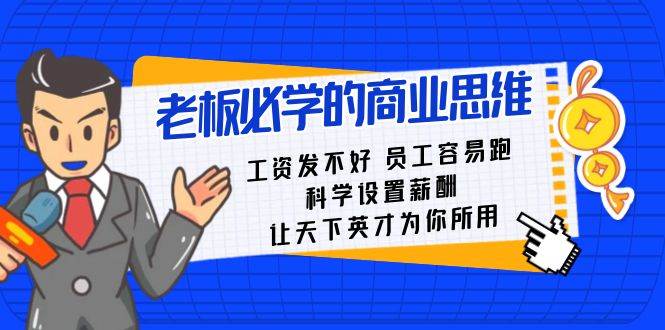 老板必学课：工资发不好员工容易跑，科学设置薪酬，让天下英才为你所用-金云网创--一切美好高质量资源，尽在金云网创！