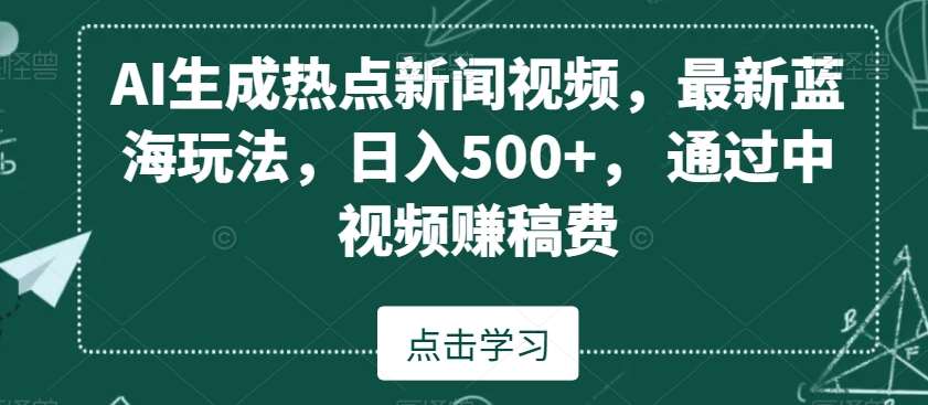 AI生成热点新闻视频，最新蓝海玩法，日入500+，通过中视频赚稿费【揭秘】-金云网创--一切美好高质量资源，尽在金云网创！