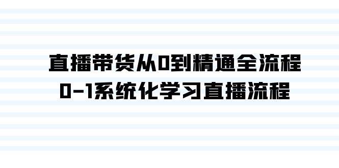 （9105期）直播带货从0到精通全流程，0-1系统化学习直播流程（35节课）-金云网创--一切美好高质量资源，尽在金云网创！