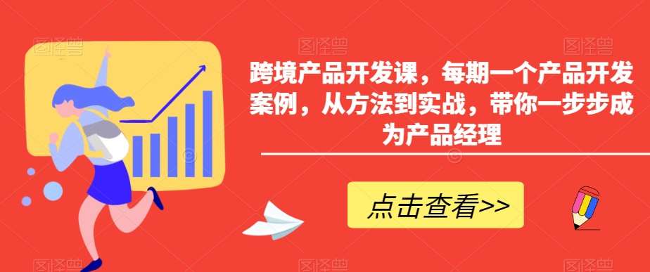 跨境产品开发课，每期一个产品开发案例，从方法到实战，带你一步步成为产品经理-金云网创--一切美好高质量资源，尽在金云网创！