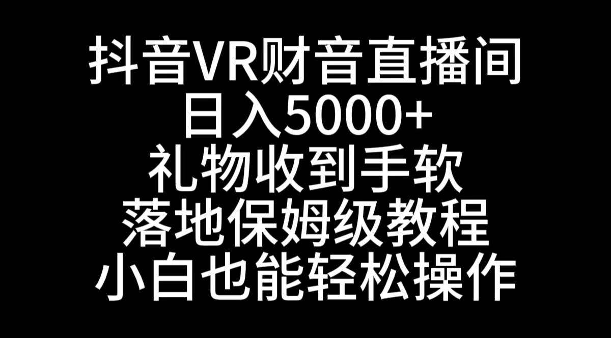 （8749期）抖音VR财神直播间，日入5000+，礼物收到手软，落地式保姆级教程，小白也…-金云网创--一切美好高质量资源，尽在金云网创！