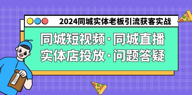 （9122期）2024同城实体老板引流获客实操同城短视频·同城直播·实体店投放·问题答疑-金云网创--一切美好高质量资源，尽在金云网创！