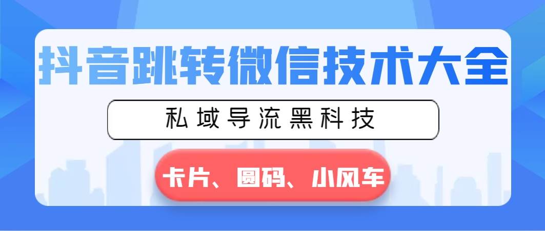 （8898期）抖音跳转微信技术大全，私域导流黑科技—卡片圆码小风车-金云网创--一切美好高质量资源，尽在金云网创！