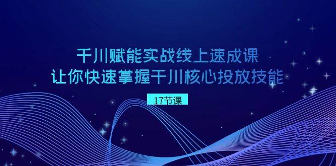 （8696期）千川 赋能实战线上速成课，让你快速掌握干川核心投放技能-金云网创--一切美好高质量资源，尽在金云网创！