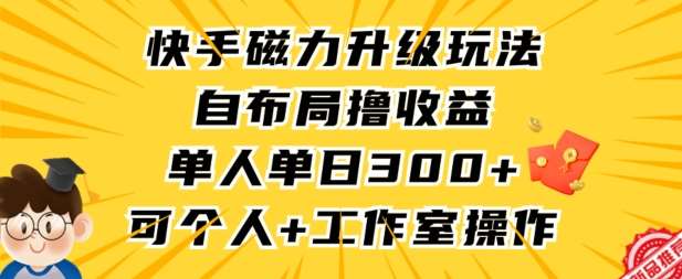 快手磁力升级玩法，自布局撸收益，单人单日300+，个人工作室均可操作【揭秘】-金云网创--一切美好高质量资源，尽在金云网创！