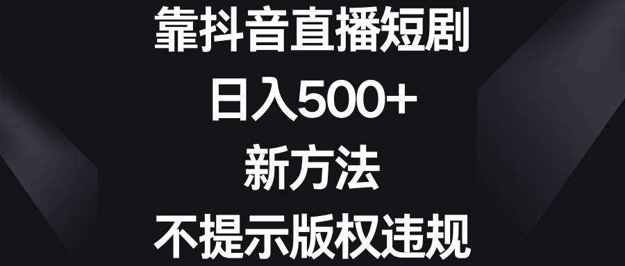 （8729期）靠抖音直播短剧，日入500+，新方法、不提示版权违规-金云网创--一切美好高质量资源，尽在金云网创！