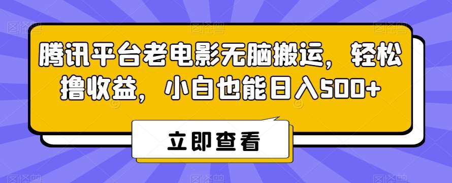 腾讯平台老电影无脑搬运，轻松撸收益，小白也能日入500+【揭秘】-金云网创--一切美好高质量资源，尽在金云网创！