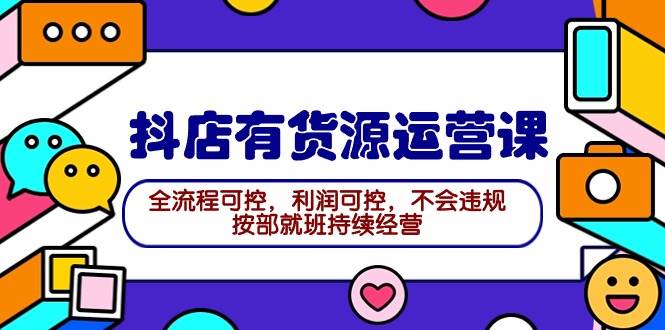 （9702期）2024抖店有货源运营课：全流程可控，利润可控，不会违规，按部就班持续经营-金云网创--一切美好高质量资源，尽在金云网创！