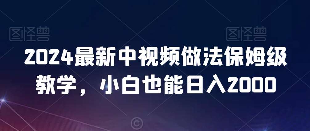 2024最新中视频做法保姆级教学，小白也能日入2000【揭秘】-金云网创--一切美好高质量资源，尽在金云网创！