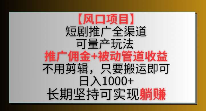 【风口项目】短剧推广全渠道最新双重收益玩法，推广佣金管道收益，不用剪辑，只要搬运即可【揭秘】-金云网创--一切美好高质量资源，尽在金云网创！