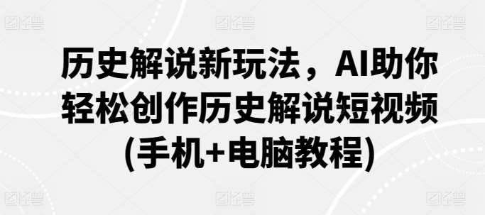 历史解说新玩法，AI助你轻松创作历史解说短视频(手机+电脑教程)-金云网创--一切美好高质量资源，尽在金云网创！