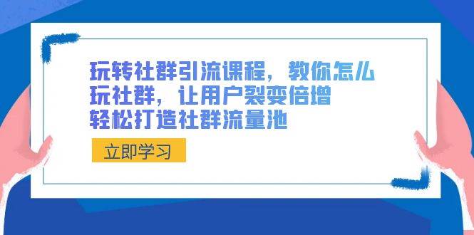 （8821期）玩转社群 引流课程，教你怎么玩社群，让用户裂变倍增，轻松打造社群流量池-金云网创--一切美好高质量资源，尽在金云网创！