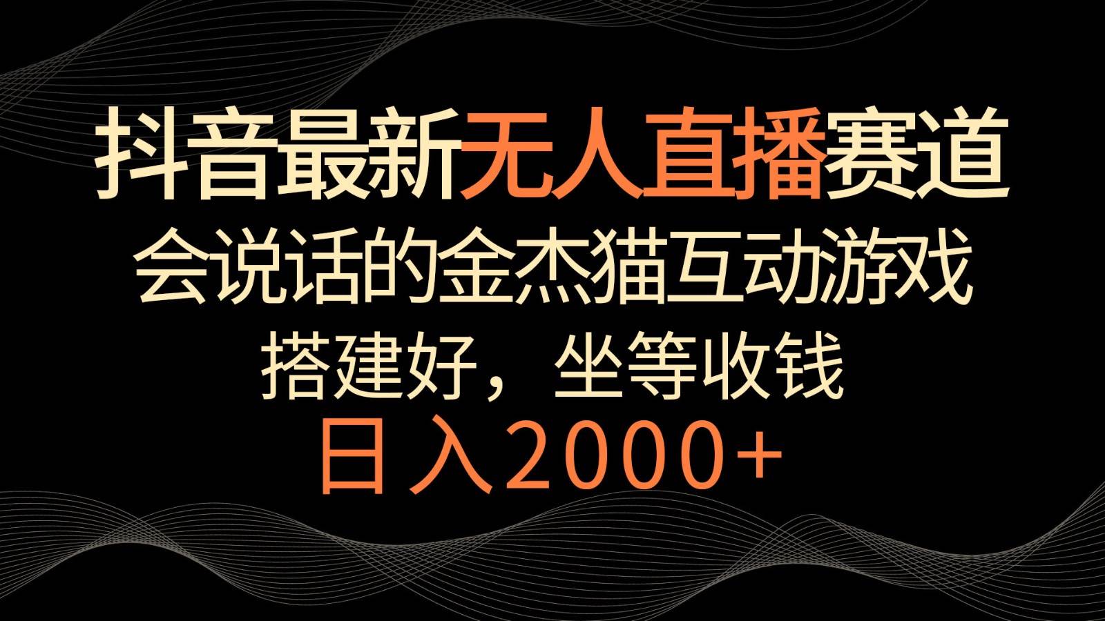 抖音最新无人直播赛道，日入2000+，会说话的金杰猫互动小游戏，礼物收不停-金云网创--一切美好高质量资源，尽在金云网创！