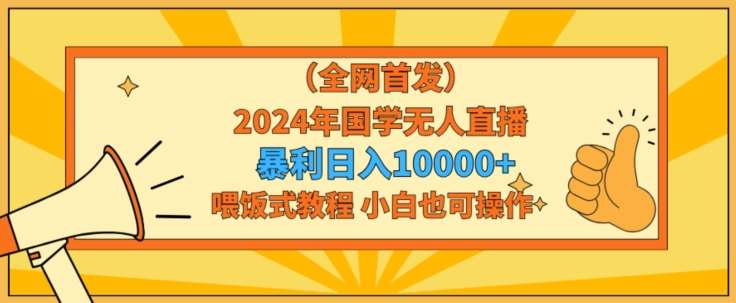 全网首发2024年国学无人直播暴力日入1w，加喂饭式教程，小白也可操作【揭秘】-金云网创--一切美好高质量资源，尽在金云网创！